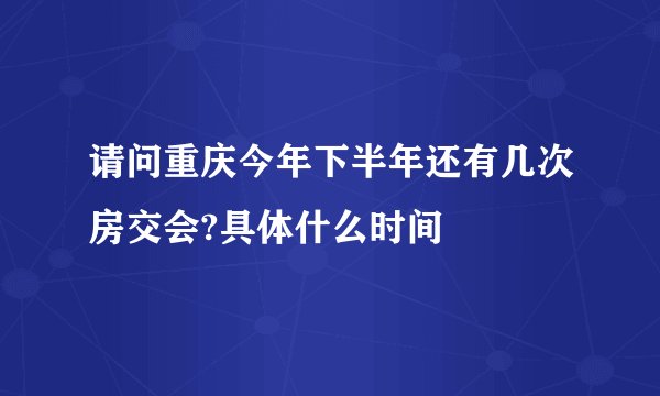 请问重庆今年下半年还有几次房交会?具体什么时间
