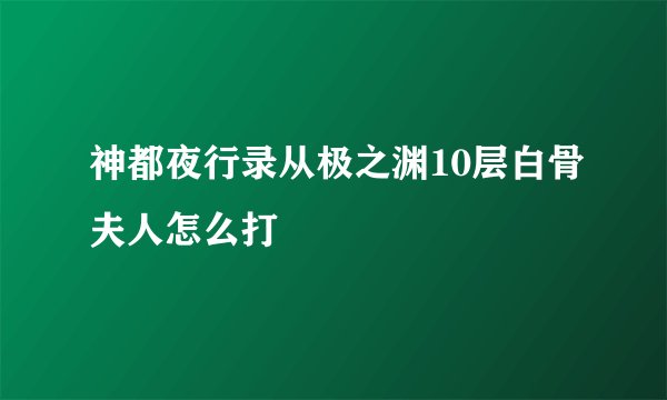 神都夜行录从极之渊10层白骨夫人怎么打