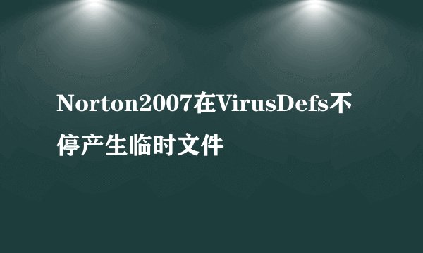 Norton2007在VirusDefs不停产生临时文件