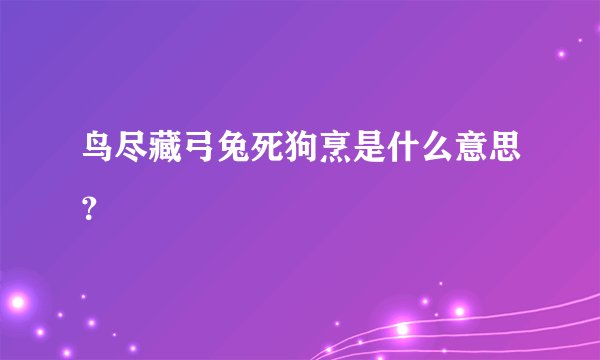 鸟尽藏弓兔死狗烹是什么意思？