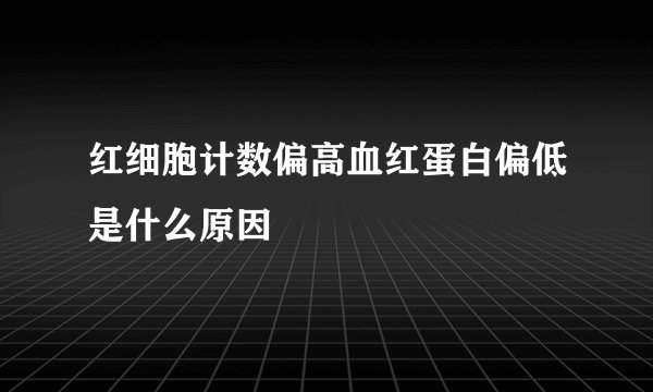 红细胞计数偏高血红蛋白偏低是什么原因