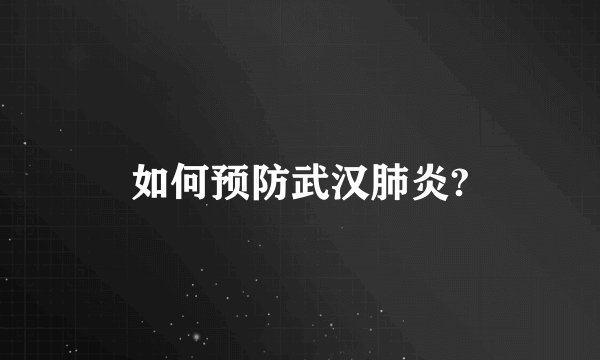 如何预防武汉肺炎?