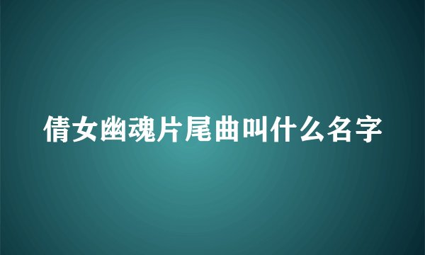 倩女幽魂片尾曲叫什么名字