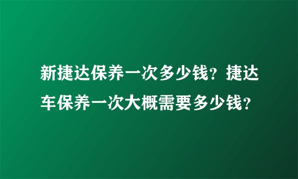 新捷达保养一次多少钱？捷达车保养一次大概需要多少钱？