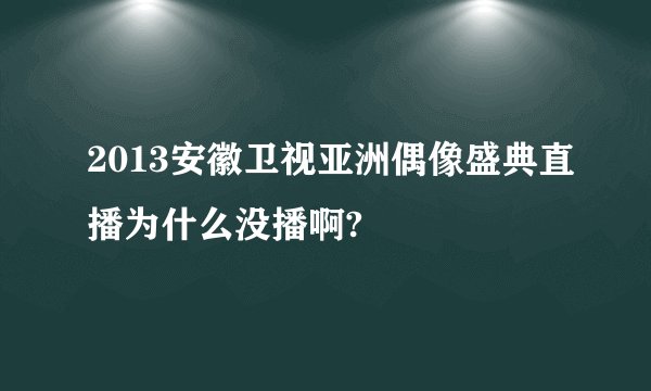 2013安徽卫视亚洲偶像盛典直播为什么没播啊?