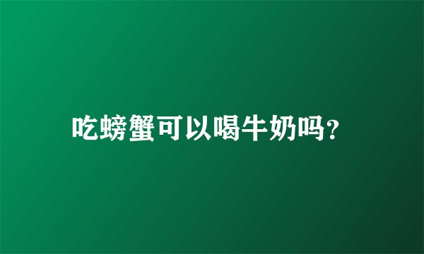 吃螃蟹可以喝牛奶吗？