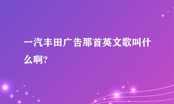 一汽丰田广告那首英文歌叫什么啊?