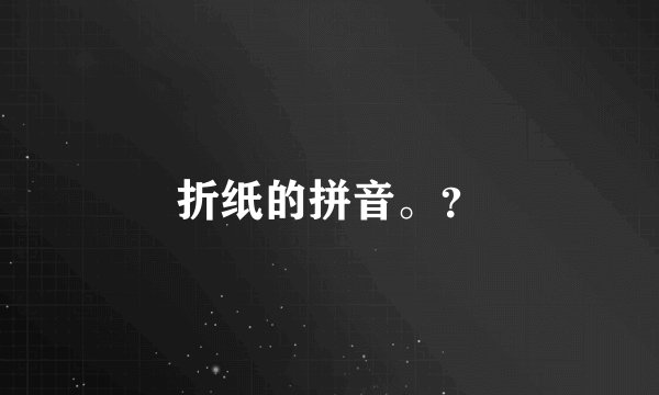 折纸的拼音。？