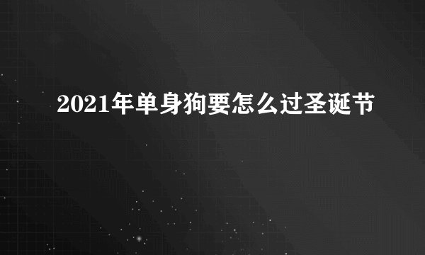 2021年单身狗要怎么过圣诞节