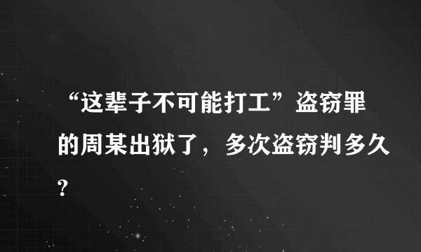 “这辈子不可能打工”盗窃罪的周某出狱了，多次盗窃判多久？