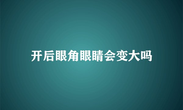 开后眼角眼睛会变大吗