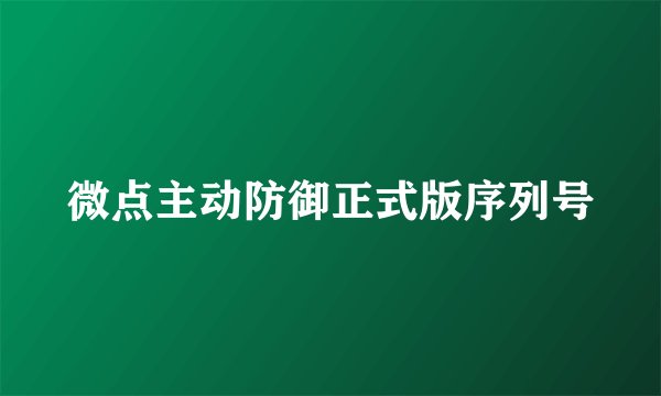 微点主动防御正式版序列号