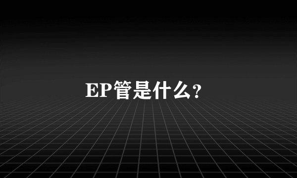 EP管是什么？