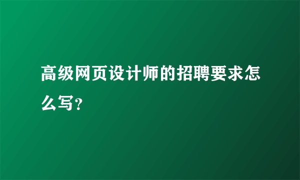 高级网页设计师的招聘要求怎么写？