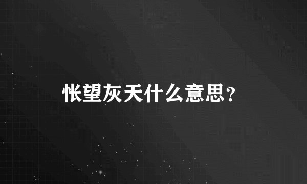怅望灰天什么意思？