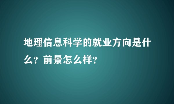 地理信息科学的就业方向是什么？前景怎么样？