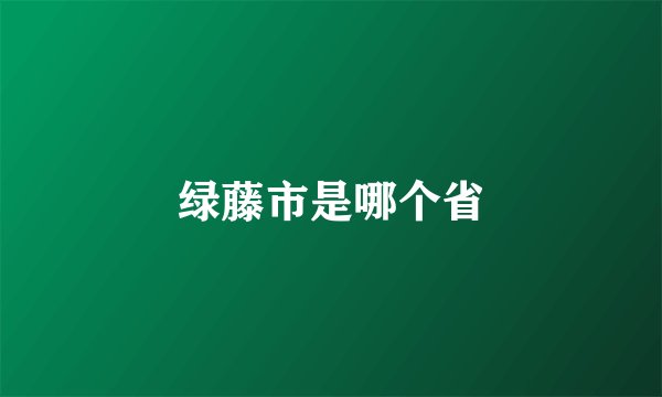 绿藤市是哪个省