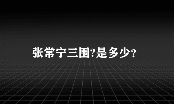 张常宁三围?是多少？
