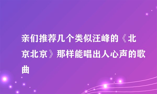 亲们推荐几个类似汪峰的《北京北京》那样能唱出人心声的歌曲