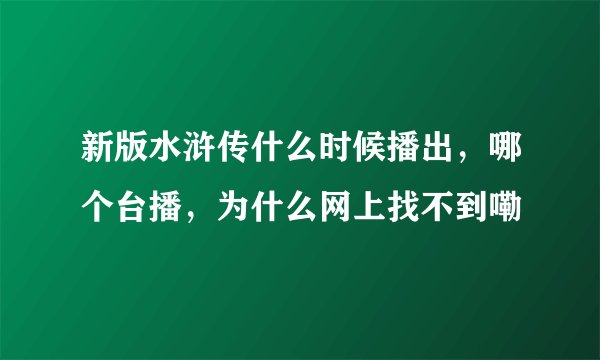 新版水浒传什么时候播出，哪个台播，为什么网上找不到嘞