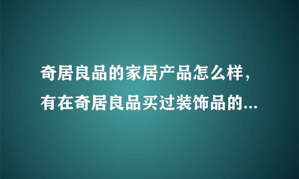 奇居良品的家居产品怎么样，有在奇居良品买过装饰品的吗，大伙觉得这家的质量和口碑如何