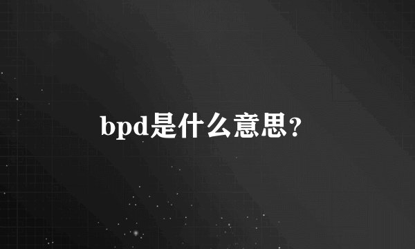 bpd是什么意思？