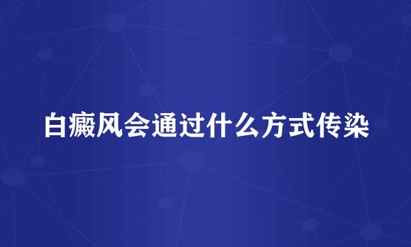 白癜风会通过什么方式传染