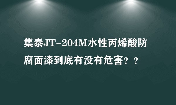 集泰JT-204M水性丙烯酸防腐面漆到底有没有危害？？