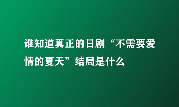 谁知道真正的日剧“不需要爱情的夏天”结局是什么