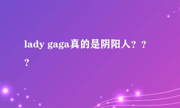 lady gaga真的是阴阳人？？？