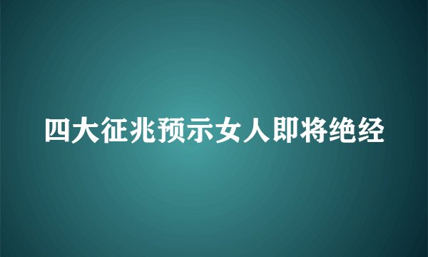 四大征兆预示女人即将绝经