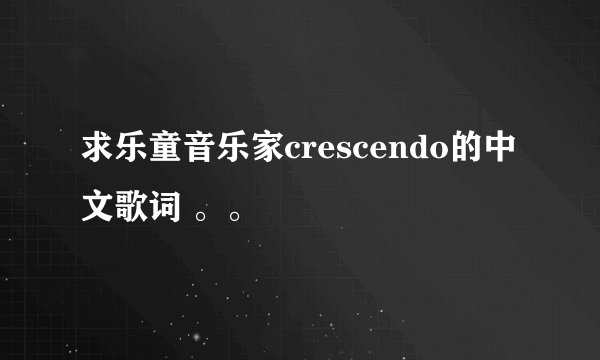 求乐童音乐家crescendo的中文歌词 。。