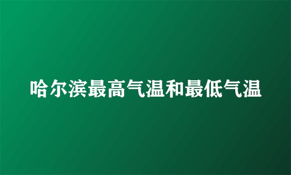 哈尔滨最高气温和最低气温