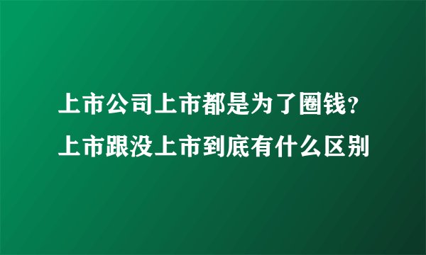 上市公司上市都是为了圈钱？上市跟没上市到底有什么区别