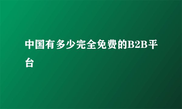 中国有多少完全免费的B2B平台
