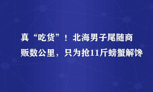 真“吃货”！北海男子尾随商贩数公里，只为抢11斤螃蟹解馋