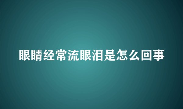 眼睛经常流眼泪是怎么回事