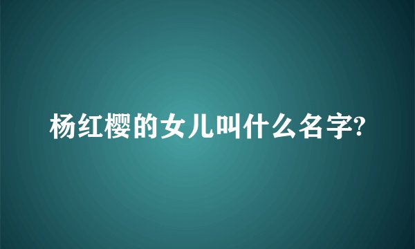 杨红樱的女儿叫什么名字?