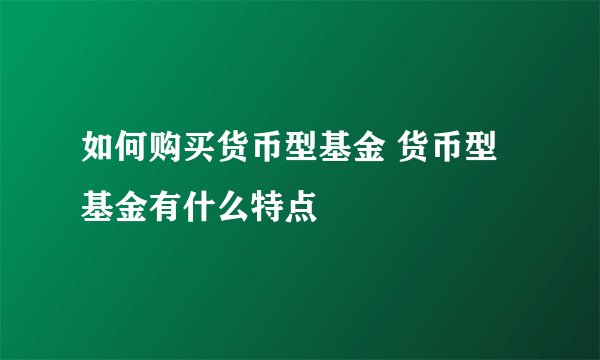 如何购买货币型基金 货币型基金有什么特点