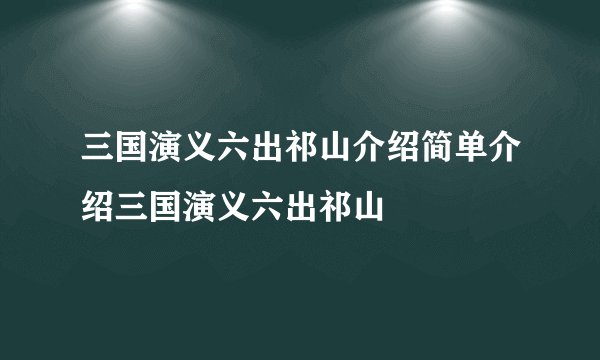 三国演义六出祁山介绍简单介绍三国演义六出祁山