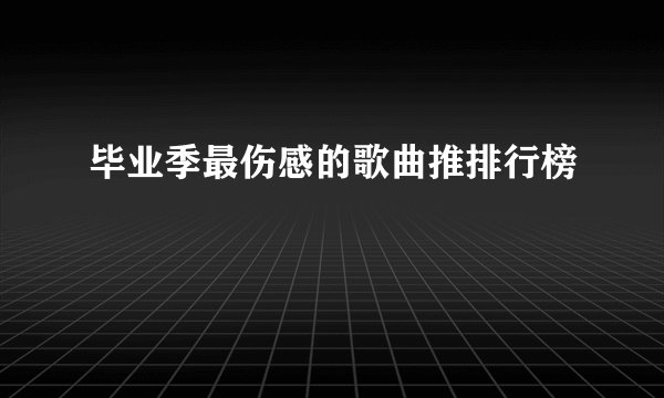 毕业季最伤感的歌曲推排行榜