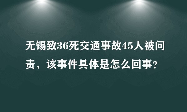 无锡致36死交通事故45人被问责，该事件具体是怎么回事？
