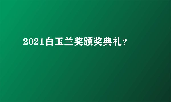 2021白玉兰奖颁奖典礼？