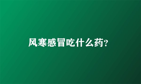 风寒感冒吃什么药？