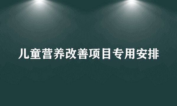 儿童营养改善项目专用安排