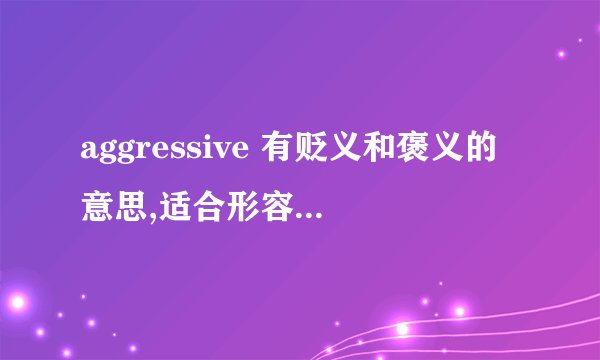 aggressive 有贬义和褒义的意思,适合形容有上进心吗?