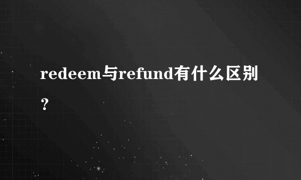 redeem与refund有什么区别？