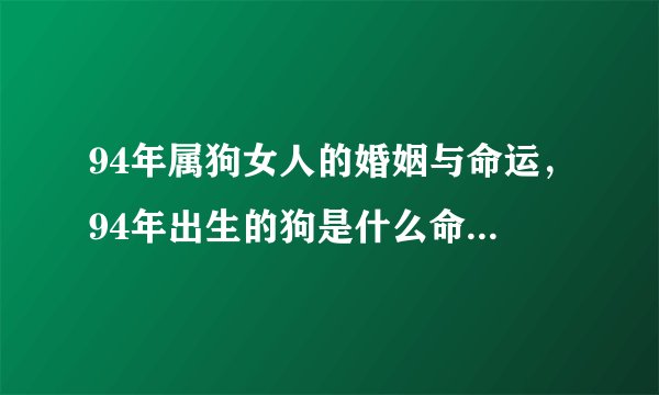 94年属狗女人的婚姻与命运,94年出生的狗是什么命,婚姻怎样