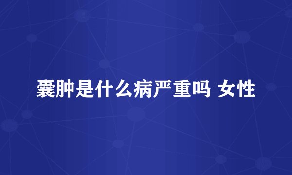 囊肿是什么病严重吗 女性