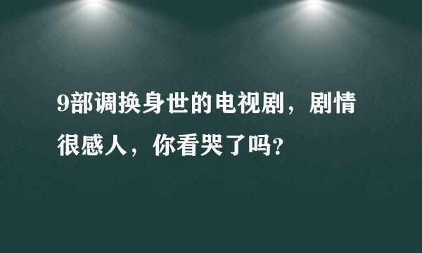9部调换身世的电视剧，剧情很感人，你看哭了吗？